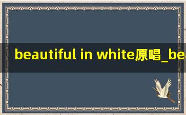 beautiful in white原唱_beautiful in white原唱是谁